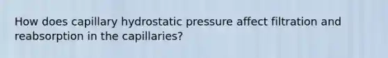 How does capillary hydrostatic pressure affect filtration and reabsorption in the capillaries?