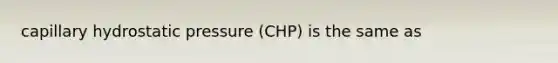 capillary hydrostatic pressure (CHP) is the same as