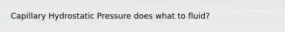 Capillary Hydrostatic Pressure does what to fluid?