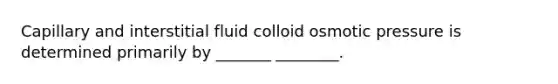 Capillary and interstitial fluid colloid osmotic pressure is determined primarily by _______ ________.