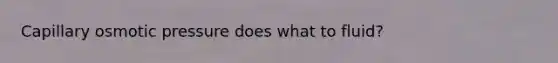 Capillary osmotic pressure does what to fluid?