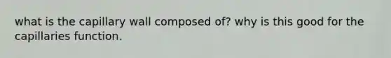 what is the capillary wall composed of? why is this good for the capillaries function.