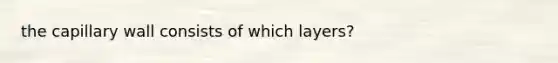 the capillary wall consists of which layers?