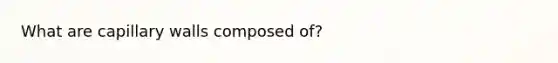 What are capillary walls composed of?