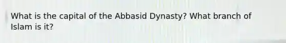 What is the capital of the Abbasid Dynasty? What branch of Islam is it?