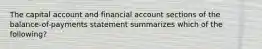 The capital account and financial account sections of the balance-of-payments statement summarizes which of the following?