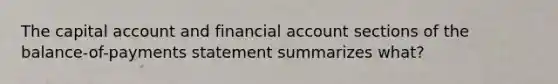 The capital account and financial account sections of the balance-of-payments statement summarizes what?