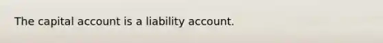 The capital account is a liability account.