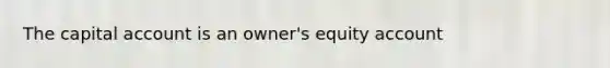 The capital account is an owner's equity account