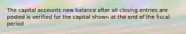 The capital accounts new balance after all closing entries are posted is verified for the capital shown at the end of the fiscal period