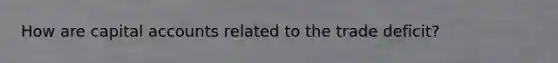 How are capital accounts related to the trade deficit?