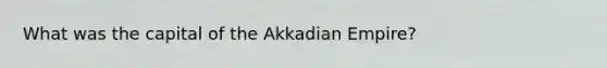 What was the capital of the Akkadian Empire?