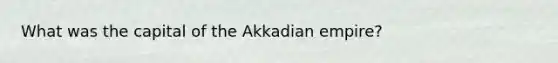 What was the capital of the Akkadian empire?