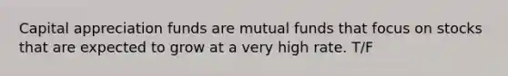 Capital appreciation funds are mutual funds that focus on stocks that are expected to grow at a very high rate. T/F