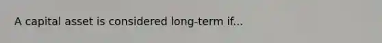 A capital asset is considered long-term if...