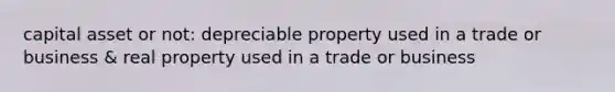 capital asset or not: depreciable property used in a trade or business & real property used in a trade or business