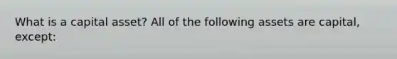What is a capital asset? All of the following assets are capital, except: