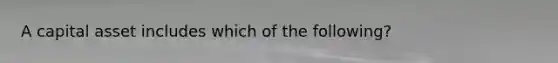 A capital asset includes which of the following?