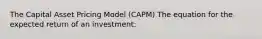 The Capital Asset Pricing Model (CAPM) The equation for the expected return of an investment: