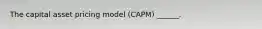 The capital asset pricing model (CAPM) ______.