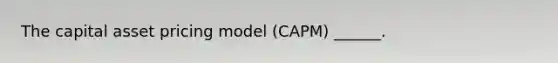 The capital asset pricing model (CAPM) ______.