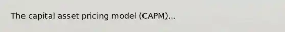 The capital asset pricing model (CAPM)...