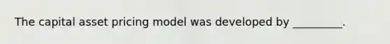 The capital asset pricing model was developed by _________.