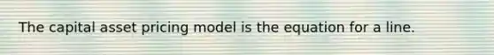 The capital asset pricing model is the equation for a line.