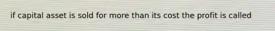 if capital asset is sold for more than its cost the profit is called