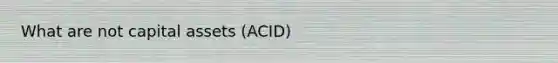 What are not capital assets (ACID)