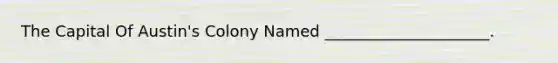 The Capital Of Austin's Colony Named _____________________.