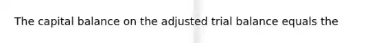 The capital balance on the adjusted trial balance equals the