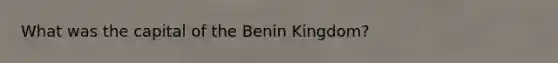 What was the capital of the Benin Kingdom?