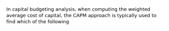 In capital budgeting analysis, when computing the weighted average cost of capital, the CAPM approach is typically used to find which of the following