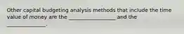 Other capital budgeting analysis methods that include the time value of money are the __________________ and the _______________.