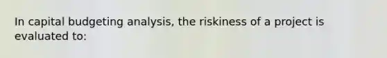 In capital budgeting analysis, the riskiness of a project is evaluated to: