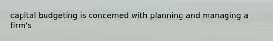 capital budgeting is concerned with planning and managing a firm's