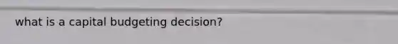 what is a capital budgeting decision?