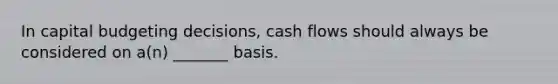 In capital budgeting decisions, cash flows should always be considered on a(n) _______ basis.