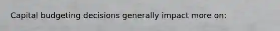 Capital budgeting decisions generally impact more on:
