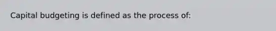 Capital budgeting is defined as the process of: