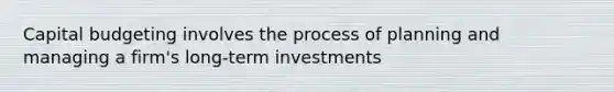 Capital budgeting involves the process of planning and managing a firm's long-term investments