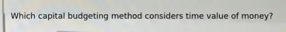 Which capital budgeting method considers time value of money?