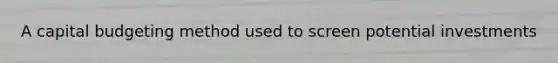 A capital budgeting method used to screen potential investments