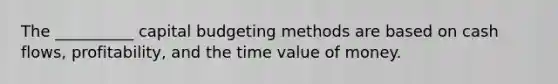 The __________ capital budgeting methods are based on cash flows, profitability, and the time value of money.