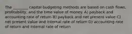 The ________ capital budgeting methods are based on cash flows, profitability, and the time value of money. A) payback and accounting rate of return B) payback and net present value C) net present value and internal rate of return D) accounting rate of return and internal rate of return