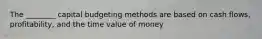 The​ ________ capital budgeting methods are based on cash​ flows, profitability, and the time value of money