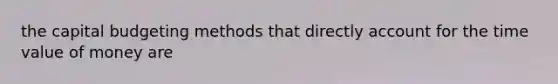 the capital budgeting methods that directly account for the time value of money are