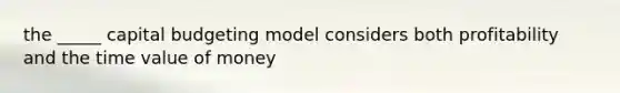 the _____ capital budgeting model considers both profitability and the time value of money