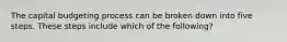 The capital budgeting process can be broken down into five steps. These steps include which of the following?